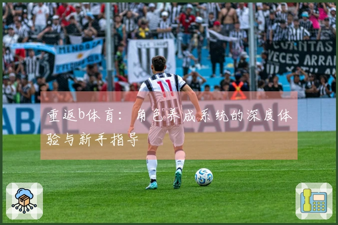 重返b体育：角色养成系统的深度体验与新手指导