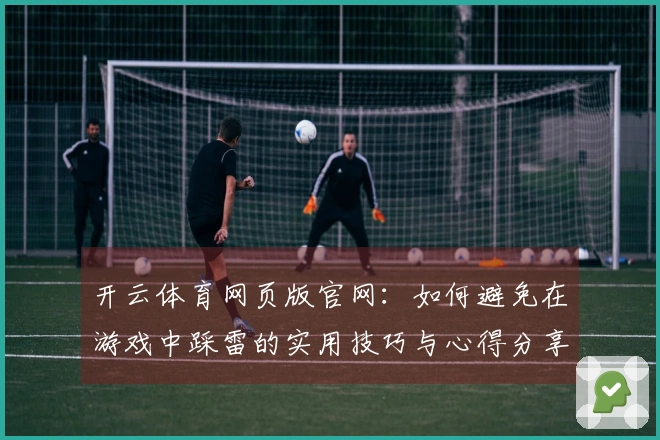 开云体育网页版官网：如何避免在游戏中踩雷的实用技巧与心得分享