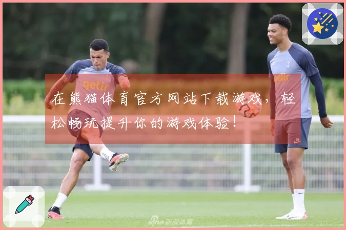 在熊猫体育官方网站下载游戏，轻松畅玩提升你的游戏体验！