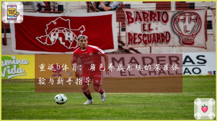 重返b体育：角色养成系统的深度体验与新手指导